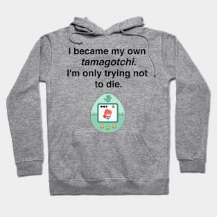 I became my own tamagotchi. I'm only trying not to die. Hoodie